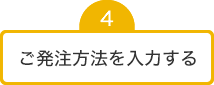 ④ご発注方法を入力する