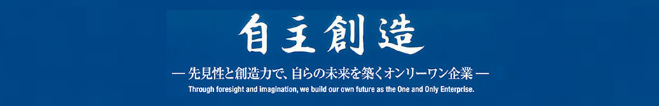 自主創造-先見性と創造力で、自らの未来を築くオンリーワン企業-